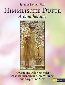 Himmlische Düfte. Aromatherapie, Anwendung wohlriechender Pflanzenessenzen und ihre Wirkung auf Körper und Seele