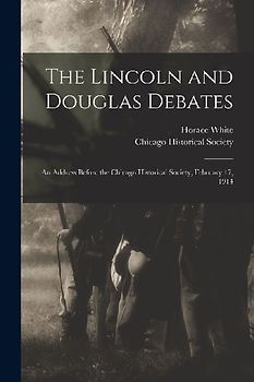 The Lincoln and Douglas Debates: an Address Before the Chicago Historical Society, February 17, 1914