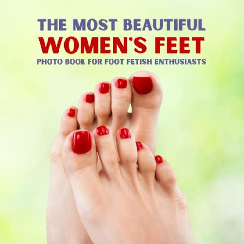 The Most Beautiful Women's Feet: Photo Book for Foot Fetish Enthusiasts