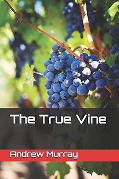 The True Vine (Collected Works of Andrew Murray, Band 22)