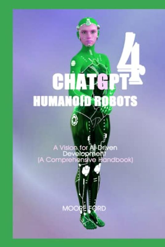 ChatGPT 4 Humanoid Robots: A Vision for AI-Driven Development (A Comprehensive Handbook)
