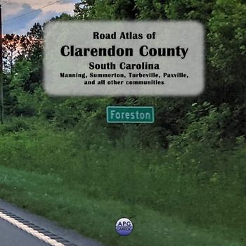 Road Atlas of Clarendon County, South Carolina: Manning, Summerton, Turbeville, Paxville, and all other communities