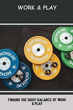 Work & Play: Finding The Right Balance Of Work & Play