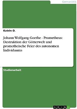 Johann Wolfgang Goethe - Prometheus: Destruktion der Götterwelt und prometheische Feier des autonomen Individuums