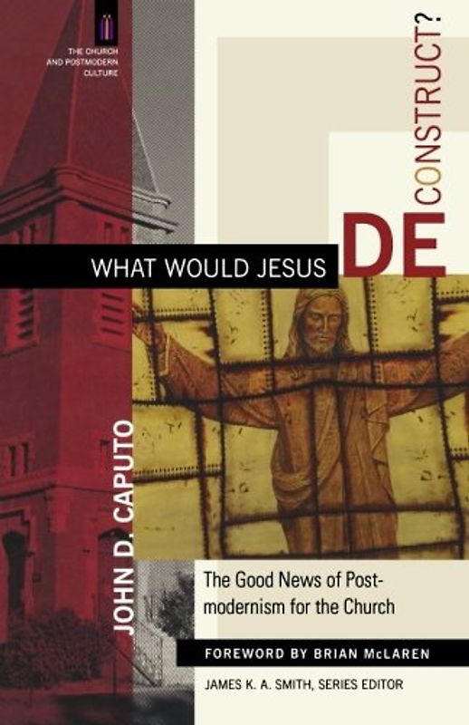 What Would Jesus Deconstruct?: The Good News of Postmodernity for the Church: The Good News of Postmodernism for the Church (Church and Postmodern Culture) - John D. Caputo