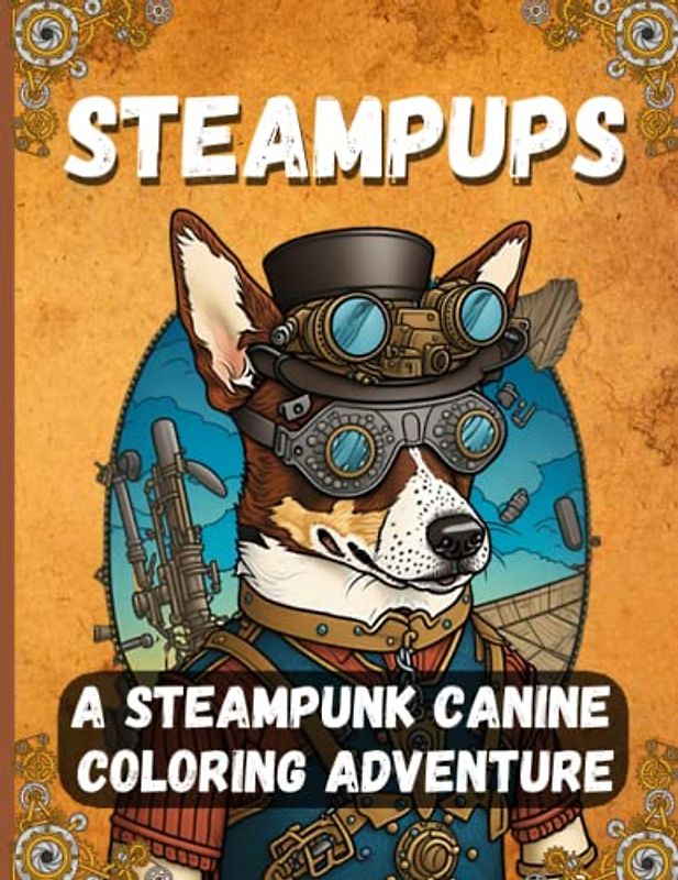 SteamPups: A Steampunk Canine Coloring Adventure: Color Your Way Through 50 Whimsical and Wondrous Mechanical Dogs