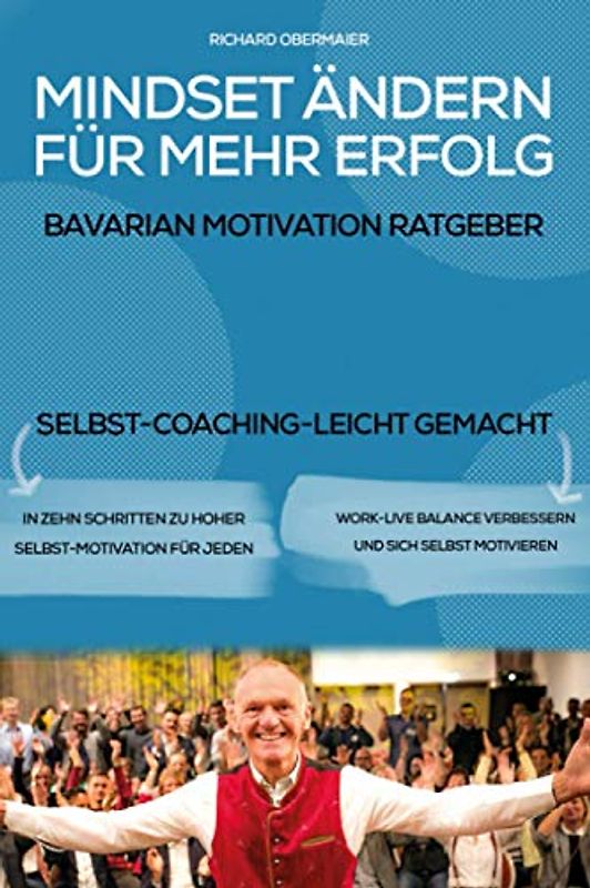 Mindset ändern für mehr Erfolg – der Bavarian Motivation Ratgeber: Wie Sie Ihre Ziele erreichen, sich selbst motivieren & Ihre Work-Live-Balance verbessern