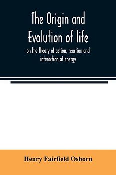 The origin and evolution of life, on the theory of action, reaction and interaction of energy