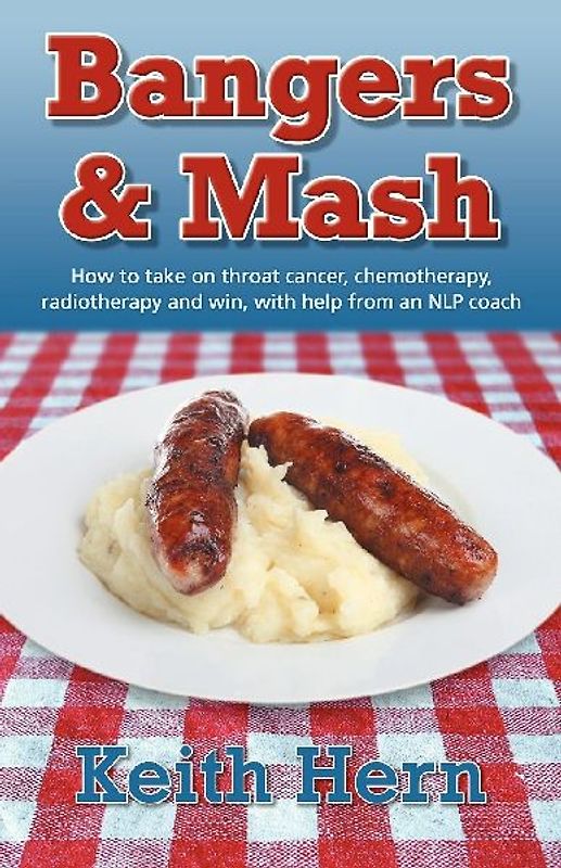 Bangers and MASH - How to Take on Throat Cancer, Chemotherapy, Radiotherapy and Win, with Help from an Nlp Coach