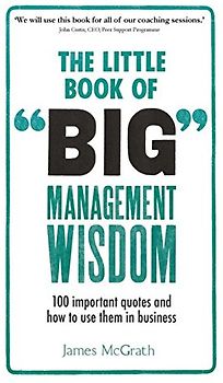 The Little Book of Big Management Wisdom: 90 important quotes and how to use them in business