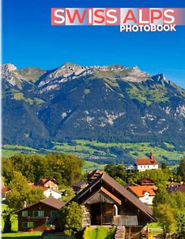 Swiss Alps Photobook: Towering Peaks and Dramatic Scenery Colorful Photos For All Ages To Relax And Unwind | Perfect Gift For Special Occasions