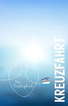Kreuzfahrt - Mein Reisetagebuch: Für Kreuzfahrer, ein Logbuch zum Selberschreiben und Gestalten