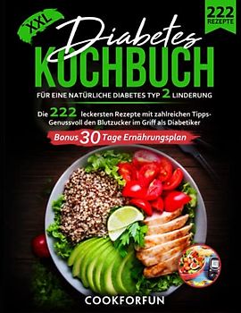 Diabetes Kochbuch XXL: Die 222 leckersten Rezepte mit zahlreichen Fotos für eine natürliche Diabetes Typ 2 Linderung - Genussvoll den Blutzucker im Griff als Diabetiker | Bonus 30 Tage Ernährungsplan