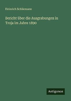 Bericht über die Ausgrabungen in Troja im Jahre 1890