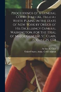 Proceedings of a General Court Martial, Held at White Plains, in the State of New-York by Order of His Excellency General Washington, for the Trial of