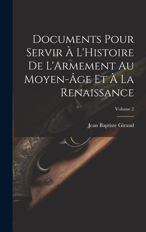 Documents Pour Servir À L'Histoire De L'Armement Au Moyen-Âge Et À La Renaissance; Volume 2