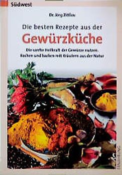 Die besten Rezepte aus der Gewürzküche. Die sanfte Heilkraft der Gewürze nutzen. Kochen und Backen mit Kräutern aus der Natur