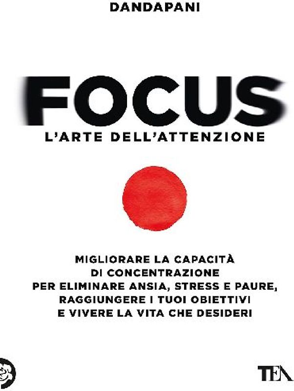 Focus. L'arte dell'attenzione. Migliorare la capacità di concentrazione per eliminare ansia, stress e paure, raggiungere i tuoi obiettivi e vivere la vita che desideri
