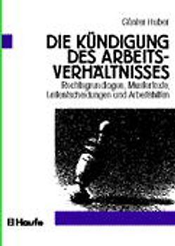 Die Kündigung des Arbeitsverhältnisses. Rechtsgrundlagen, Mustertexte, Leitentscheidungen und Arbeitshilfen