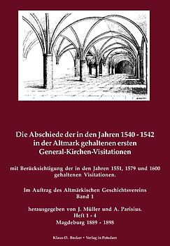 Die Abschiede der in den Jahren 1540-1542 in der Altmark gehaltenen ersten General-Kirchen-Visitation mit Berücksichtigung der in den Jahren 1551, 1579-1579 und 1600 gehaltenen Visitationen. Band 1