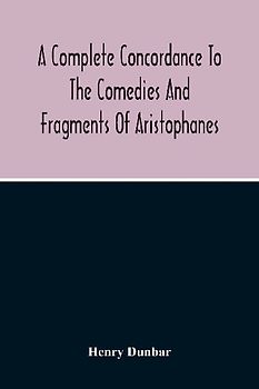 A Complete Concordance To The Comedies And Fragments Of Aristophanes