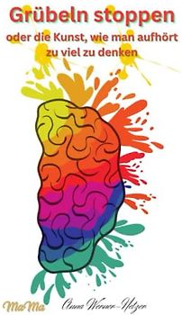 Grübeln stoppen oder die Kunst, wie man aufhört, zu viel zu denken