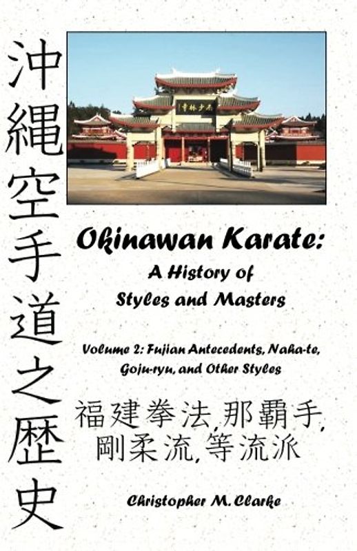 Okinawan Karate: A History of Styles and Masters: Volume 2: Fujian Antecedents, Naha-te, Goju-ryu, and Other Styles