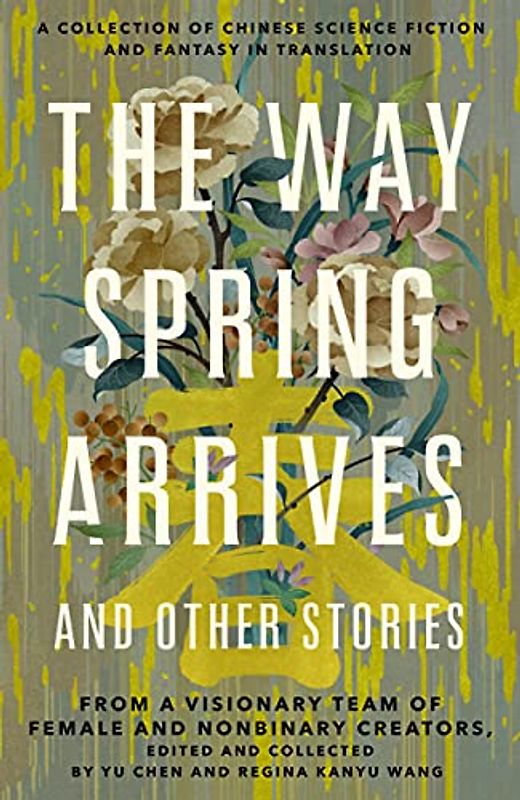 Way Spring Arrives and Other Stories: A Collection of Chinese Science Fiction and Fantasy in Translation from a Visionary Team of Female and Nonbinary Creators