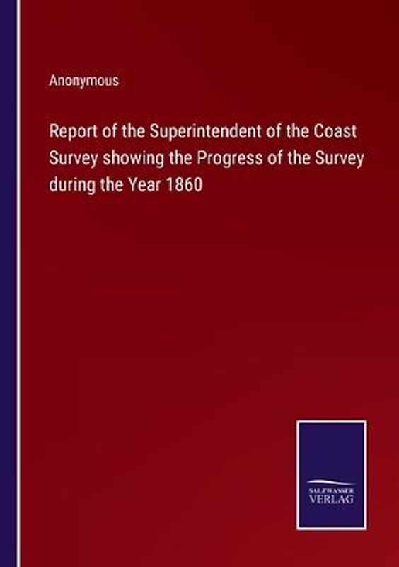Report of the Superintendent of the Coast Survey showing the Progress of the Survey during the Year 1860