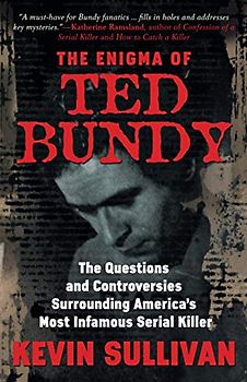 THE ENIGMA OF TED BUNDY: The Questions and Controversies Surrounding America’s Most Infamous Serial Killer