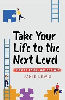 Take Your Life to the Next Level: How to Think, Act and Win