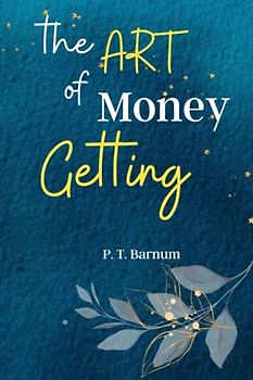The Art of Money Getting: Unlock the Secrets of Wealth Creation with 'The Art of Money Getting': Timeless Lessons for Financial Success and Prosperity