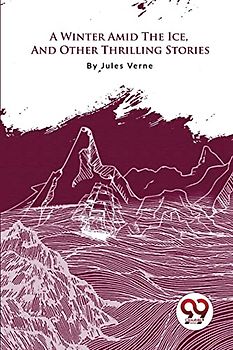 A Winter Amid The Ice, And Other Thrilling Stories