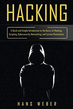 Hacking: A Quick and Simple Introduction to the Basics of Hacking, Scripting, Cybersecurity, Networking, and System Penetration (Hacking Network Protocols, Band 1)