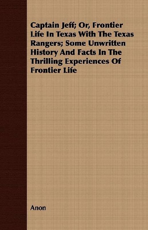 Captain Jeff; Or, Frontier Life In Texas With The Texas Rangers; Some Unwritten History And Facts In The Thrilling Experiences Of Frontier Life