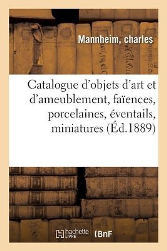 Catalogue d'Objets d'Art Et d'Ameublement, Faïences, Porcelaines, Éventails, Miniatures, Orfèvrerie