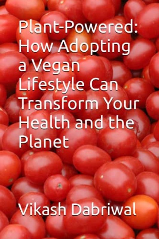 Plant-Powered: How Adopting a Vegan Lifestyle Can Transform Your Health and the Planet