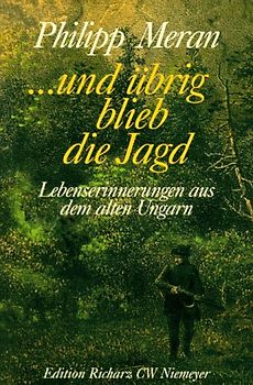 ... und übrig blieb die Jagd. Lebenserinnerungen aus dem alten Ungarn