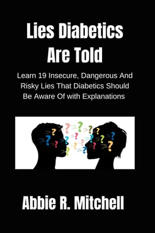 Lies Diabetics Are Told: Learn 19 Insecure, Dangerous And Risky Lies That Diabetics Should Be Aware Of with Explanations