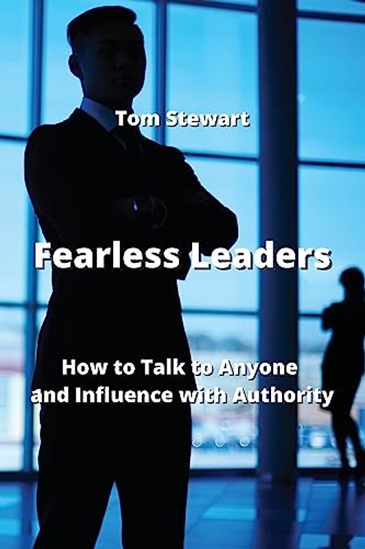 Fearless Leaders: How to Talk to Anyone and Ifluence with Authority