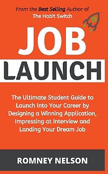 Job Launch - The ultimate student guide to launch into your career by designing a winning application, impressing at interview and landing your dream job