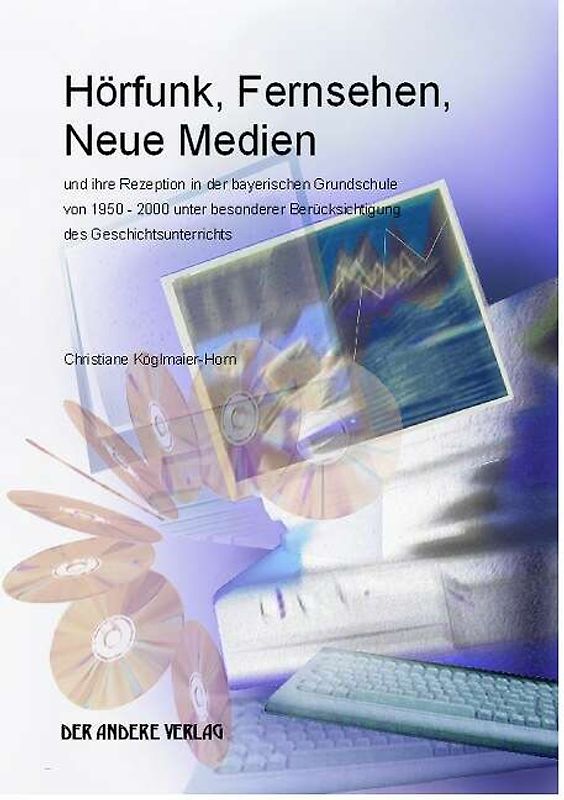 Hörfunk, Fernsehen, Neue Medien und ihre Rezeption in der bayerischen Grundschule von 1950 - 2000 unter besonderer Berücksichtigung des Geschichtsunterrichts