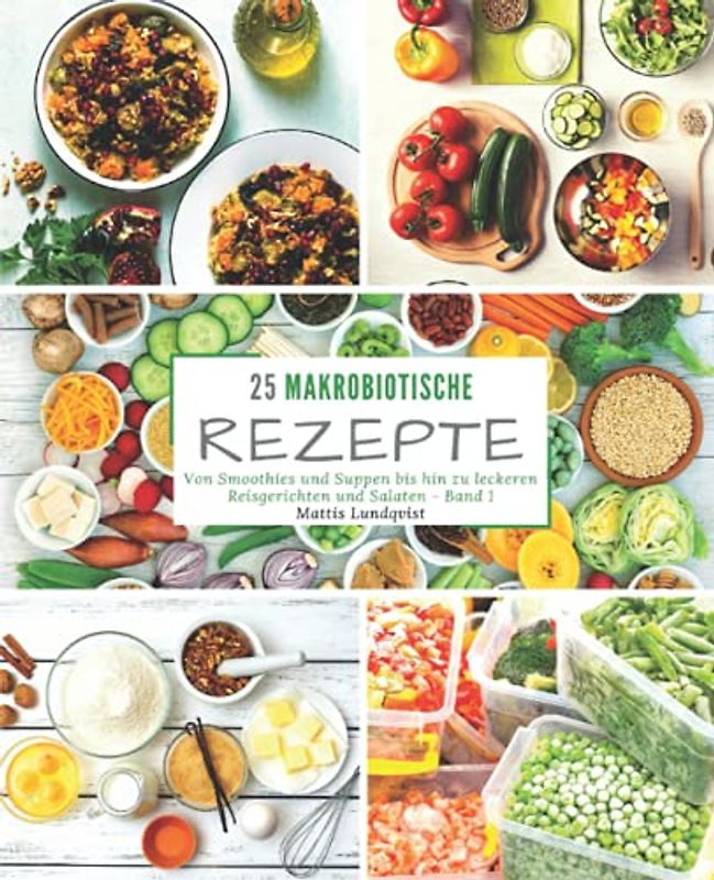 25 Makrobiotische Rezepte - Band 1: Von Smoothies und Suppen bis hin zu leckeren Reisgerichten und Salaten