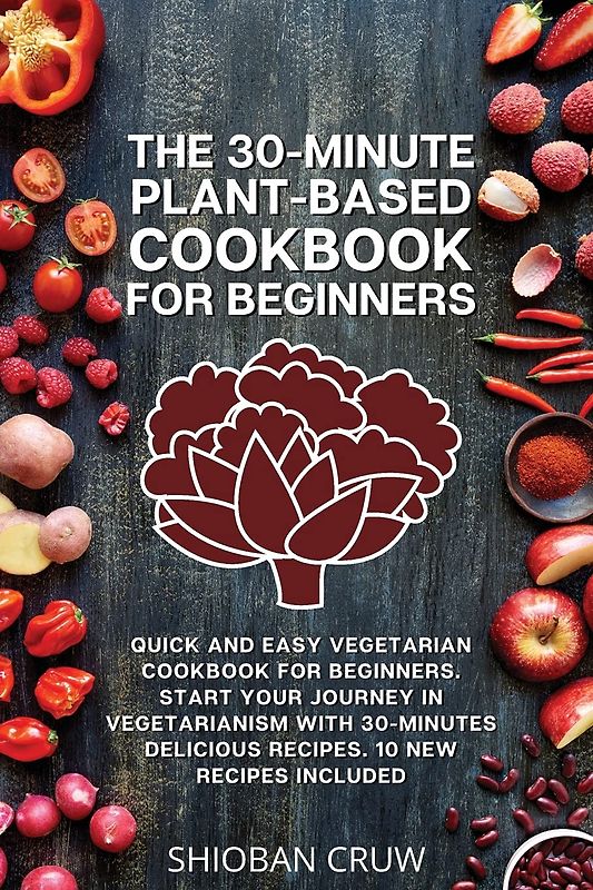 The 30-Minute Plant-Based Cookbook for Beginners