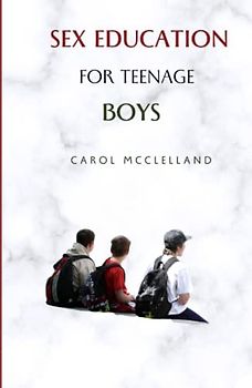 Sex Education For Teenage Boys: Navigating Puberty and Adolescent Relationships with Confidence