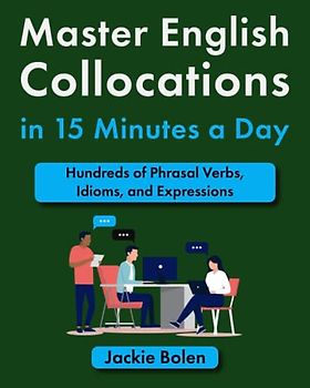 Master English Collocations in 15 Minutes a Day: Hundreds of Phrasal Verbs, Idioms, and Expressions (Easy English)