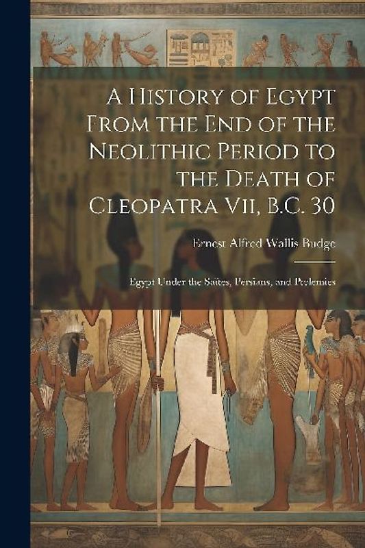 A History of Egypt From the End of the Neolithic Period to the Death of Cleopatra Vii, B.C. 30: Egypt Under the Saïtes, Persians, and Ptolemies