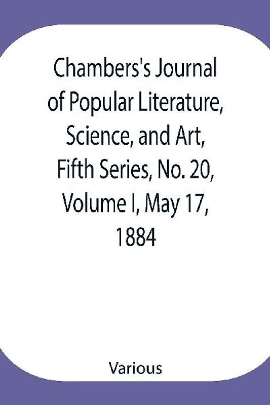 Chambers's Journal of Popular Literature, Science, and Art, Fifth Series, No. 20, Volume I, May 17, 1884