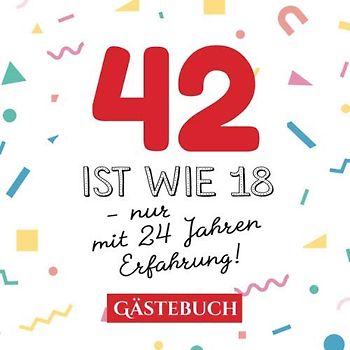 42 ist wie 18 - nur mit 24 Jahren Erfahrung: Gästebuch zum 42.Geburtstag für Mann oder Frau - 42 Jahre - Geschenk & Lustige Deko - Buch für Glückwünsche und Fotos der Gäste