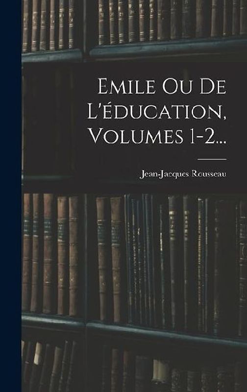 Emile Ou De L'éducation, Volumes 1-2...